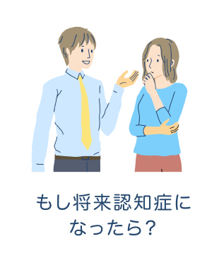 もし将来認知症になったら？