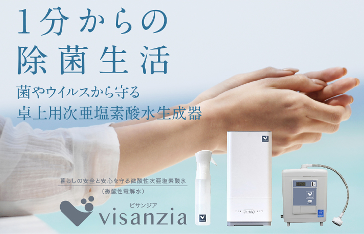 1分からの除菌生活。菌やウイルスから守る「卓上用次亜塩素酸水生成器」visanzia（ビサンジア）-暮らしの安全と安心を守る微酸性次亜塩素酸水（微酸性電解水）-